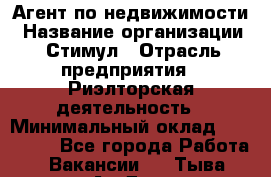 Агент по недвижимости › Название организации ­ Стимул › Отрасль предприятия ­ Риэлторская деятельность › Минимальный оклад ­ 120 000 - Все города Работа » Вакансии   . Тыва респ.,Ак-Довурак г.